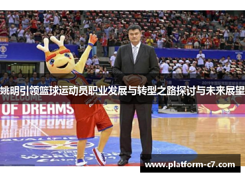 姚明引领篮球运动员职业发展与转型之路探讨与未来展望