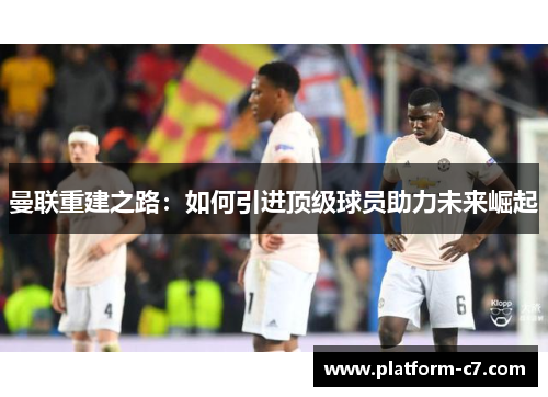曼联重建之路：如何引进顶级球员助力未来崛起
