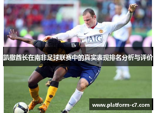 凯撒酋长在南非足球联赛中的真实表现排名分析与评价
