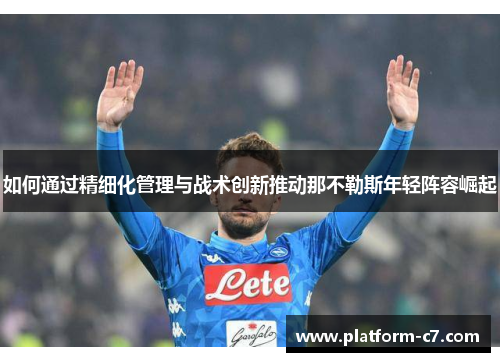 如何通过精细化管理与战术创新推动那不勒斯年轻阵容崛起