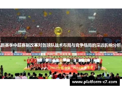 新赛季中超赛制改革对各球队战术布局与竞争格局的深远影响分析