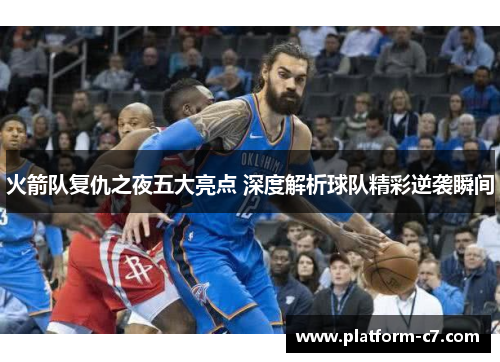 火箭队复仇之夜五大亮点 深度解析球队精彩逆袭瞬间