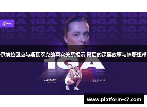 伊埃拉回应与斯瓦泰克的真实关系揭示 背后的深层故事与情感纽带