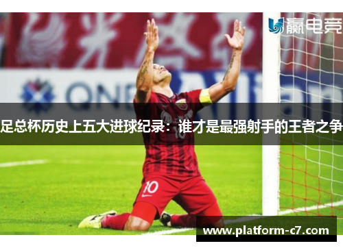 足总杯历史上五大进球纪录：谁才是最强射手的王者之争