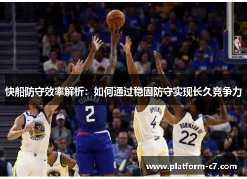 快船防守效率解析：如何通过稳固防守实现长久竞争力