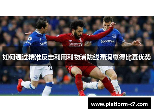 如何通过精准反击利用利物浦防线漏洞赢得比赛优势
