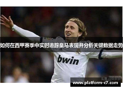 如何在西甲赛季中实时追踪皇马表现并分析关键数据走势