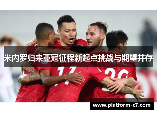 米内罗归来亚冠征程新起点挑战与期望并存