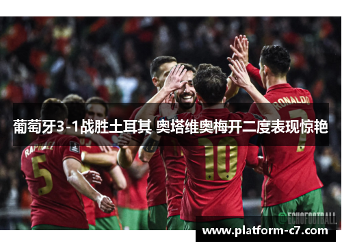葡萄牙3-1战胜土耳其 奥塔维奥梅开二度表现惊艳