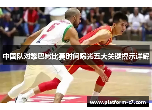 中国队对黎巴嫩比赛时间曝光五大关键提示详解