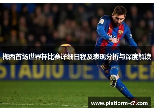 梅西首场世界杯比赛详细日程及表现分析与深度解读