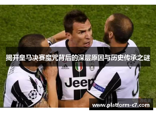 揭开皇马决赛魔咒背后的深层原因与历史传承之谜