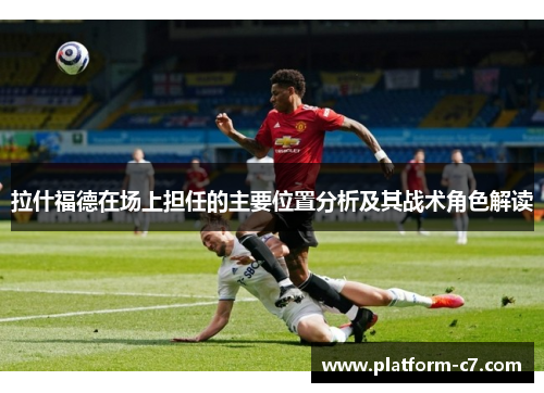 拉什福德在场上担任的主要位置分析及其战术角色解读