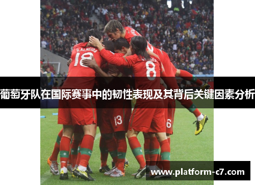 葡萄牙队在国际赛事中的韧性表现及其背后关键因素分析