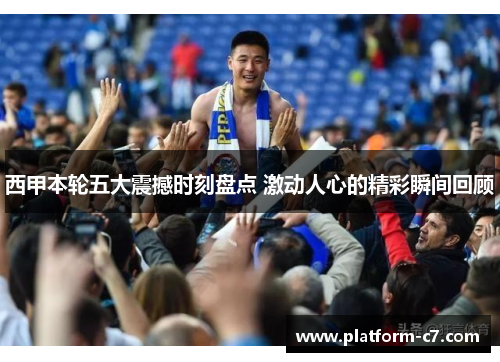 西甲本轮五大震撼时刻盘点 激动人心的精彩瞬间回顾 西甲本轮五大震撼时刻盘点 激动人心的精彩瞬间回顾