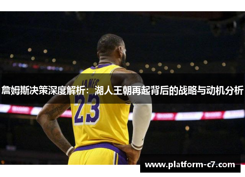 詹姆斯决策深度解析:湖人王朝再起背后的战略与动机分析 詹姆斯决策深度解析:湖人王朝再起背后的战略与动机分析