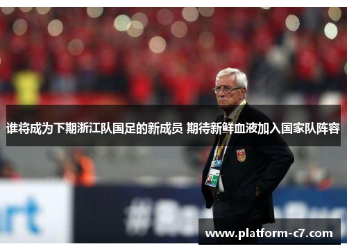 谁将成为下期浙江队国足的新成员 期待新鲜血液加入国家队阵容 谁将成为下期浙江队国足的新成员 期待新鲜血液加入国家队阵容