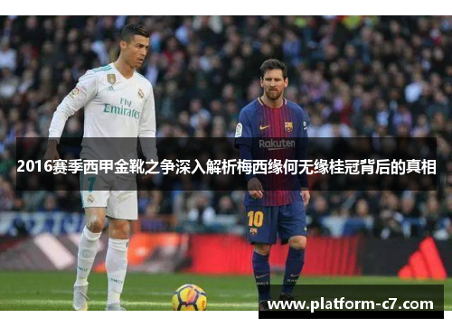 2016赛季西甲金靴之争深入解析梅西缘何无缘桂冠背后的真相