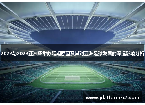 2022与2023亚洲杯举办延期原因及其对亚洲足球发展的深远影响分析 2022与2023亚洲杯举办延期原因及其对亚洲足球发展的深远影响分析