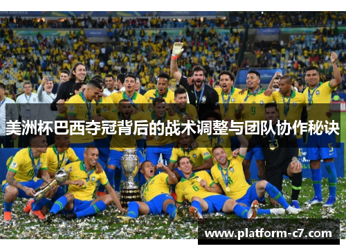 美洲杯巴西夺冠背后的战术调整与团队协作秘诀