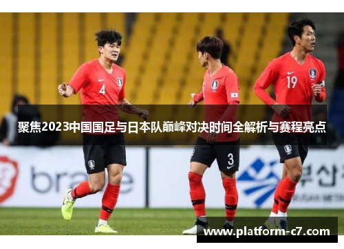 聚焦2023中国国足与日本队巅峰对决时间全解析与赛程亮点