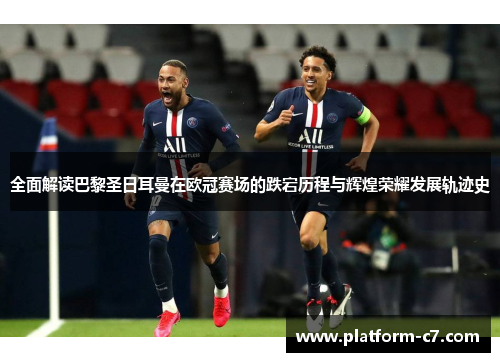 全面解读巴黎圣日耳曼在欧冠赛场的跌宕历程与辉煌荣耀发展轨迹史 全面解读巴黎圣日耳曼在欧冠赛场的跌宕历程与辉煌荣耀发展轨迹史