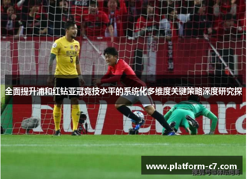 全面提升浦和红钻亚冠竞技水平的系统化多维度关键策略深度研究探