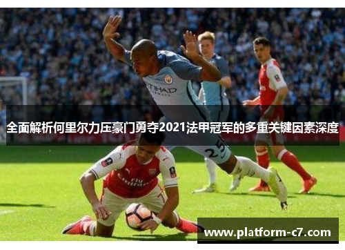 全面解析何里尔力压豪门勇夺2021法甲冠军的多重关键因素深度