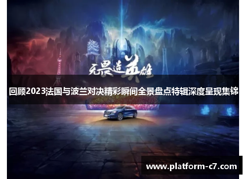 回顾2023法国与波兰对决精彩瞬间全景盘点特辑深度呈现集锦