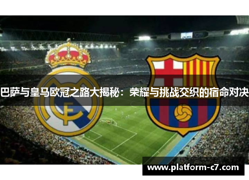 巴萨与皇马欧冠之路大揭秘:荣耀与挑战交织的宿命对决 巴萨与皇马欧冠之路大揭秘:荣耀与挑战交织的宿命对决