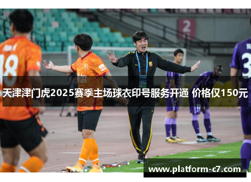 天津津门虎2025赛季主场球衣印号服务开通 价格仅150元