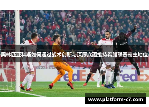 奥林匹亚科斯如何通过战术创新与深厚底蕴维持希腊联赛霸主地位