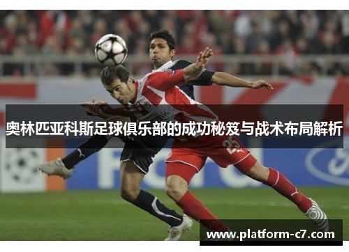 奥林匹亚科斯足球俱乐部的成功秘笈与战术布局解析