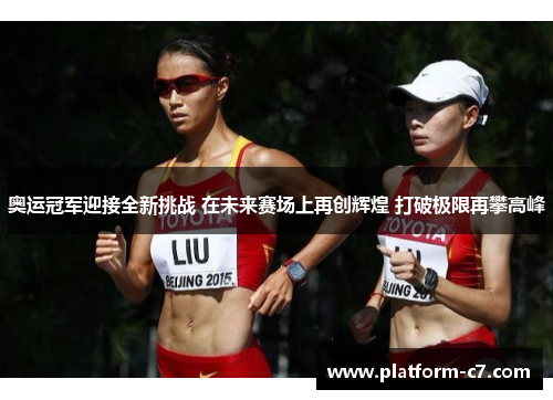 奥运冠军迎接全新挑战 在未来赛场上再创辉煌 打破极限再攀高峰