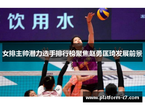 女排主帅潜力选手排行榜聚焦赵勇匡琦发展前景