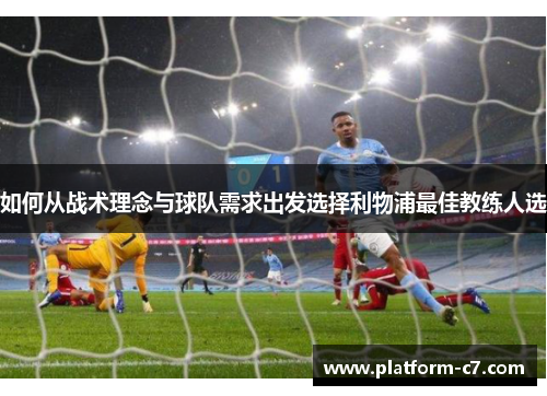 如何从战术理念与球队需求出发选择利物浦最佳教练人选 如何从战术理念与球队需求出发选择利物浦最佳教练人选