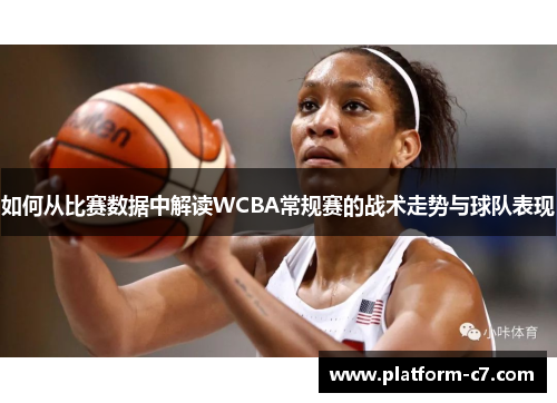 如何从比赛数据中解读WCBA常规赛的战术走势与球队表现
