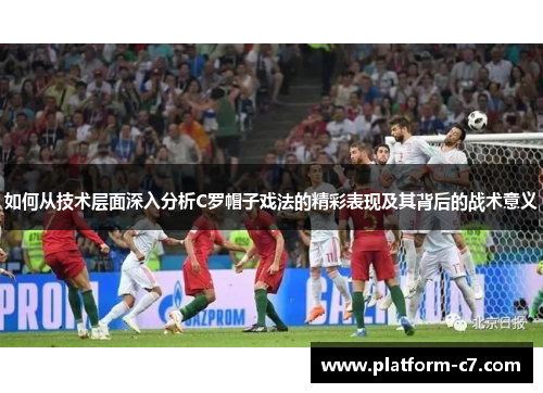 如何从技术层面深入分析C罗帽子戏法的精彩表现及其背后的战术意义