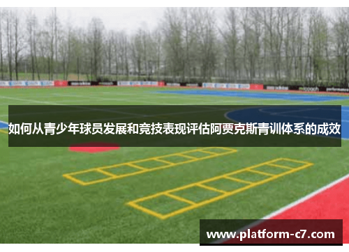 如何从青少年球员发展和竞技表现评估阿贾克斯青训体系的成效