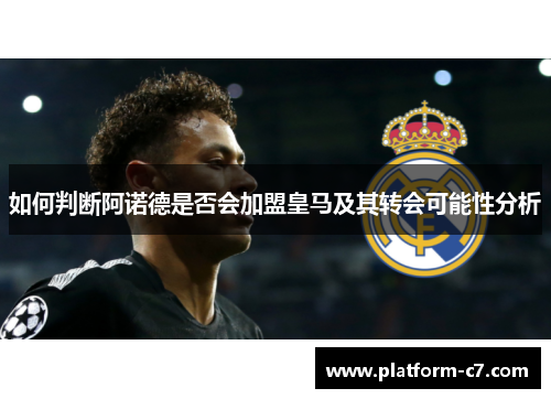如何判断阿诺德是否会加盟皇马及其转会可能性分析 如何判断阿诺德是否会加盟皇马及其转会可能性分析