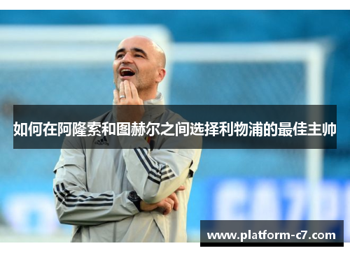 如何在阿隆索和图赫尔之间选择利物浦的最佳主帅 如何在阿隆索和图赫尔之间选择利物浦的最佳主帅