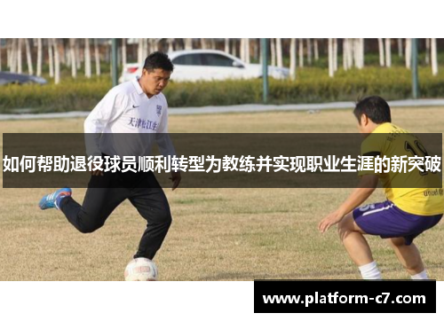 如何帮助退役球员顺利转型为教练并实现职业生涯的新突破 如何帮助退役球员顺利转型为教练并实现职业生涯的新突破