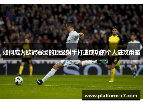 如何成为欧冠赛场的顶级射手打造成功的个人进攻策略