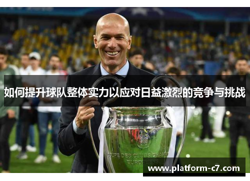 如何提升球队整体实力以应对日益激烈的竞争与挑战 如何提升球队整体实力以应对日益激烈的竞争与挑战