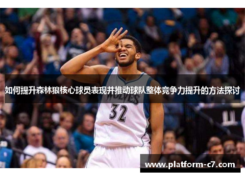 如何提升森林狼核心球员表现并推动球队整体竞争力提升的方法探讨 如何提升森林狼核心球员表现并推动球队整体竞争力提升的方法探讨
