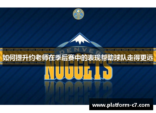 如何提升约老师在季后赛中的表现帮助球队走得更远 如何提升约老师在季后赛中的表现帮助球队走得更远