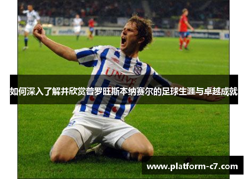 如何深入了解并欣赏普罗旺斯本纳赛尔的足球生涯与卓越成就