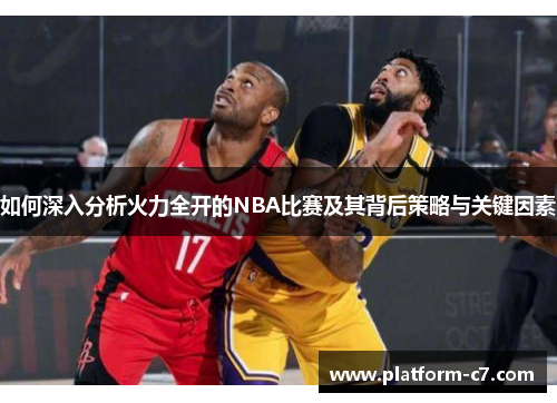 如何深入分析火力全开的NBA比赛及其背后策略与关键因素