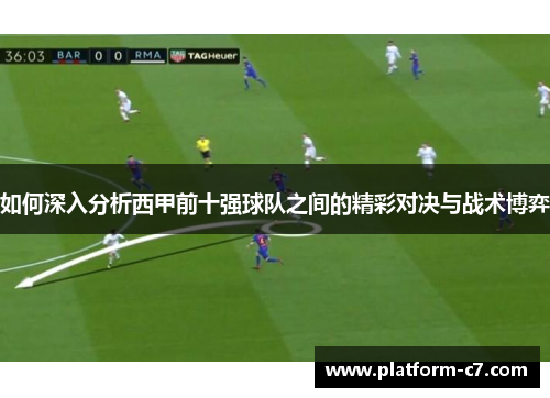 如何深入分析西甲前十强球队之间的精彩对决与战术博弈 如何深入分析西甲前十强球队之间的精彩对决与战术博弈