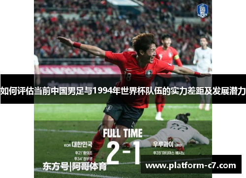 如何评估当前中国男足与1994年世界杯队伍的实力差距及发展潜力